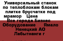 Универсальный станок по теплоблокам,блокам,плитке,брусчатке под мрамор › Цена ­ 450 000 - Все города Бизнес » Оборудование   . Ямало-Ненецкий АО,Лабытнанги г.